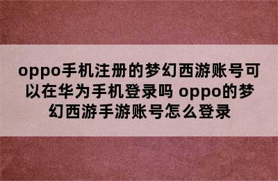 oppo手机注册的梦幻西游账号可以在华为手机登录吗 oppo的梦幻西游手游账号怎么登录